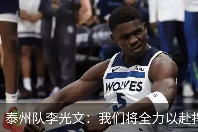 泰州队李光文：我们将全力以赴捍卫城市荣光